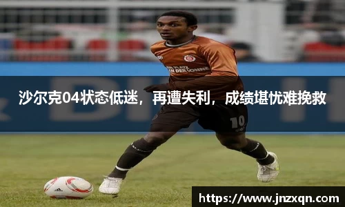 沙尔克04状态低迷，再遭失利，成绩堪忧难挽救