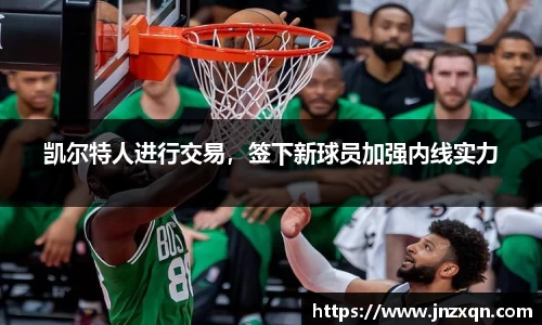凯尔特人进行交易，签下新球员加强内线实力