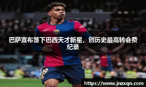 巴萨宣布签下巴西天才新星，创历史最高转会费纪录