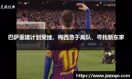 巴萨重建计划受挫，梅西急于离队，寻找新东家