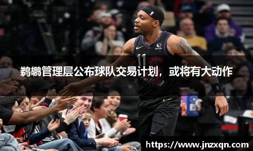 鹈鹕管理层公布球队交易计划，或将有大动作