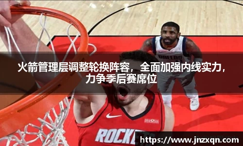 火箭管理层调整轮换阵容，全面加强内线实力，力争季后赛席位