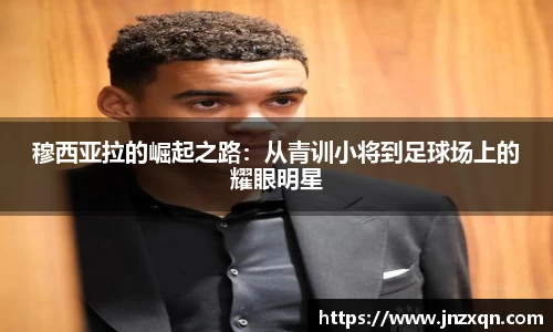 穆西亚拉的崛起之路：从青训小将到足球场上的耀眼明星