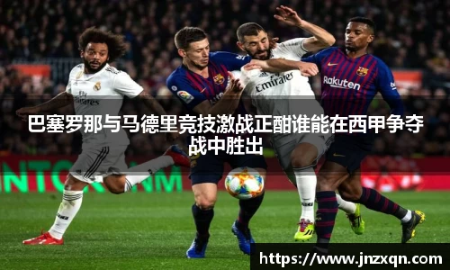 巴塞罗那与马德里竞技激战正酣谁能在西甲争夺战中胜出