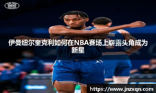 伊曼纽尔奎克利如何在NBA赛场上崭露头角成为新星