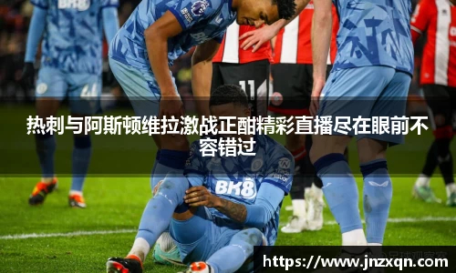 热刺与阿斯顿维拉激战正酣精彩直播尽在眼前不容错过