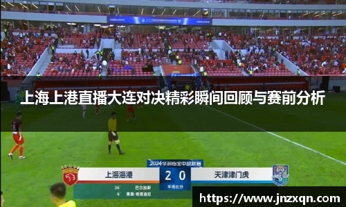 上海上港直播大连对决精彩瞬间回顾与赛前分析