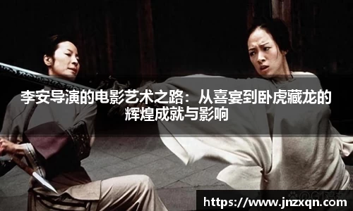 李安导演的电影艺术之路：从喜宴到卧虎藏龙的辉煌成就与影响