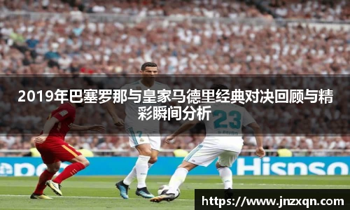 2019年巴塞罗那与皇家马德里经典对决回顾与精彩瞬间分析