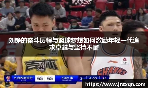 刘铮的奋斗历程与篮球梦想如何激励年轻一代追求卓越与坚持不懈