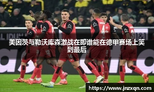 美因茨与勒沃库森激战在即谁能在德甲赛场上笑到最后